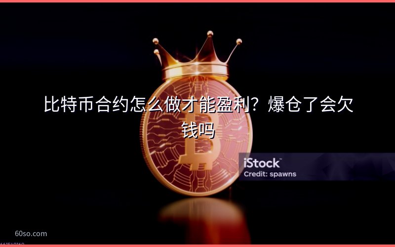 比特币合约怎么做才能盈利?爆仓了会欠钱吗
