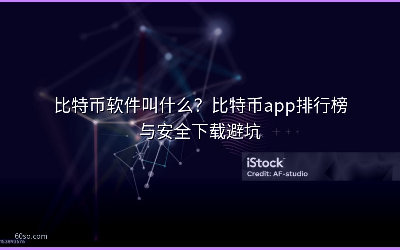 比特币软件叫什么?比特币app排行榜与安全下载避坑