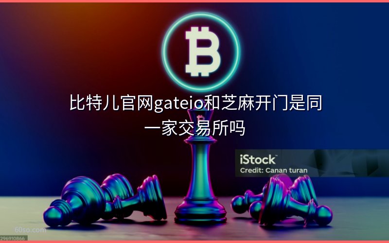 比特儿官网gateio和芝麻开门是同一家交易所吗
