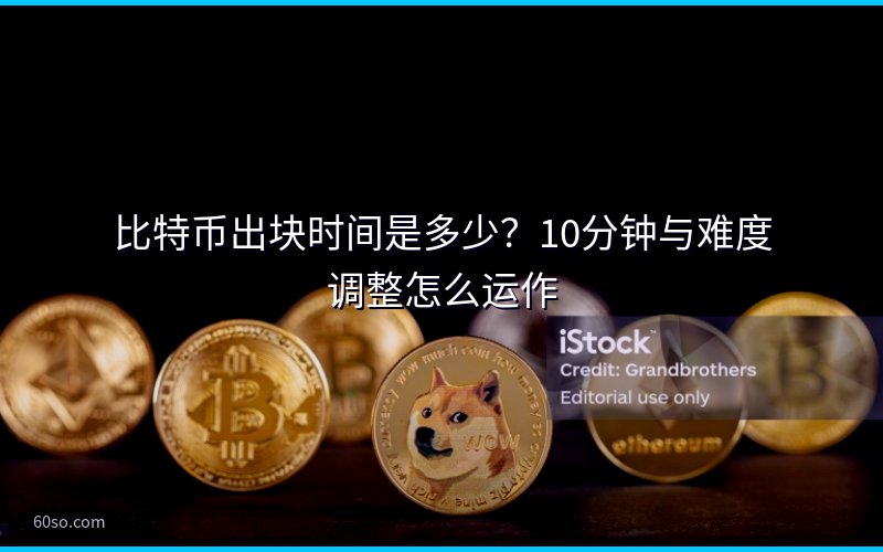 比特币出块时间是多少?10分钟与难度调整怎么运作