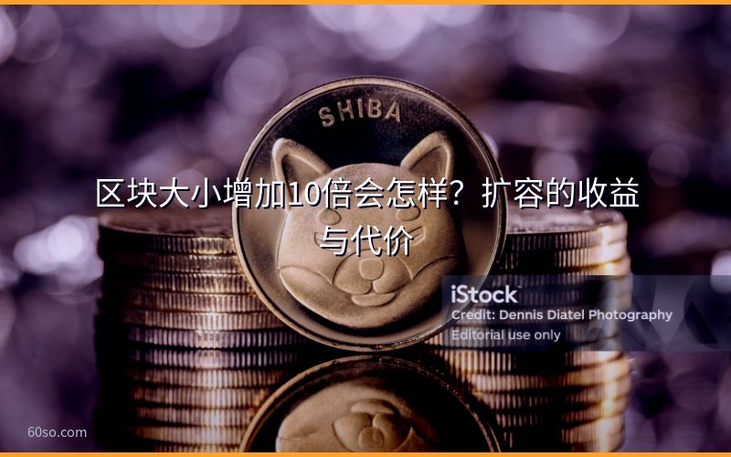 区块大小增加10倍会怎样?扩容的收益与代价