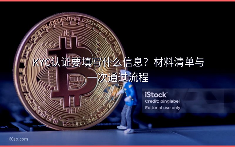 KYC认证要填写什么信息?材料清单与一次通过流程
