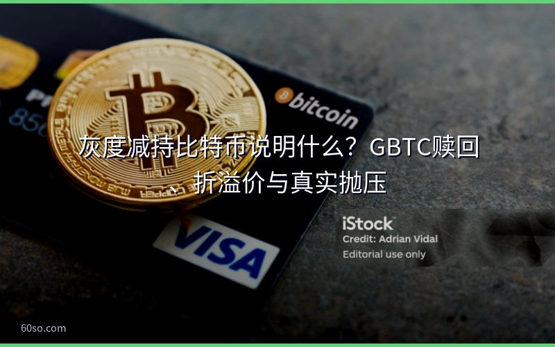 灰度减持比特币说明什么?GBTC赎回、折溢价与真实抛压