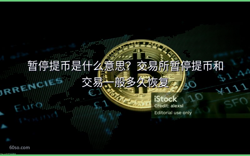 暂停提币是什么意思?交易所暂停提币和交易一般多久恢复