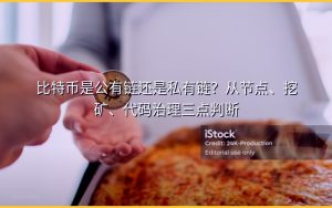 比特币是公有链还是私有链?从节点、挖矿、代码治理三点判断