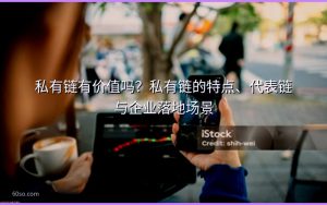 私有链有价值吗？私有链的特点、代表链与企业落地场景