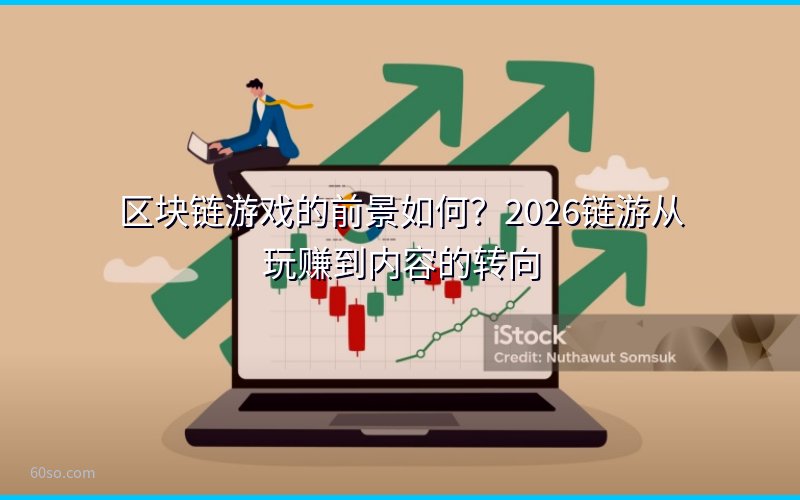 区块链游戏的前景如何?2026链游从玩赚到内容的转向