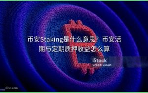 币安Staking是什么意思?币安活期与定期质押收益怎么算