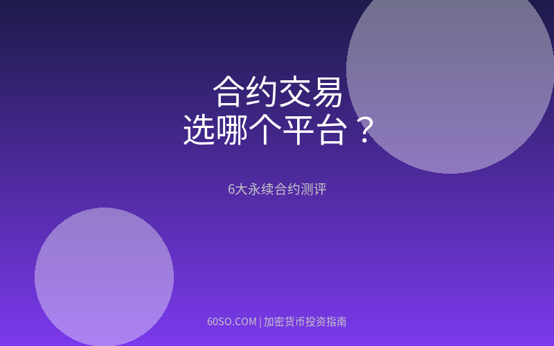 合约交易选哪个平台?深度测评6大永续合约交易所